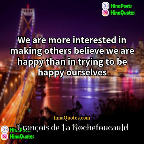 François de La Rochefoucauld Quotes | We are more interested in making others